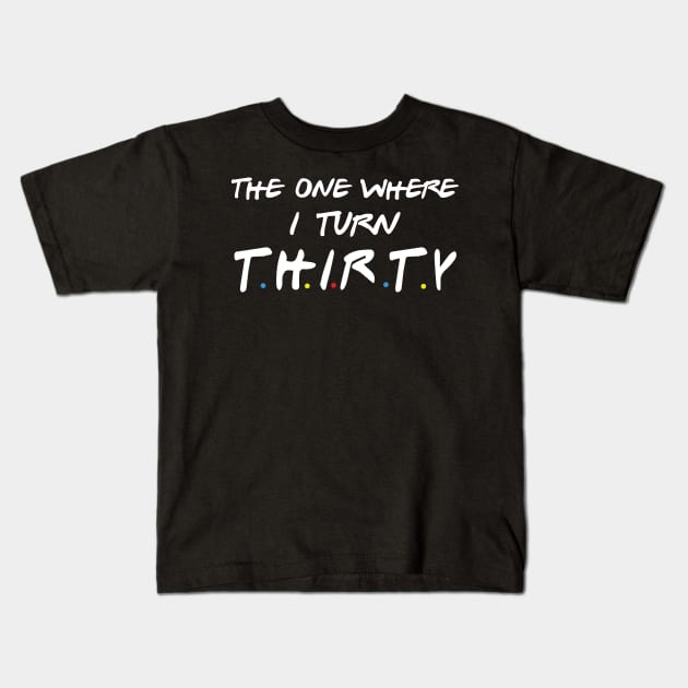 The One Where I Turn Thirty Kids T-Shirt by xylalevans